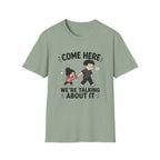 Come Here We're Talking About It T-Shirt