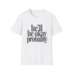 He'll be okay probably T-Shirt