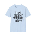 I get meaner when i'm in love T-Shirt