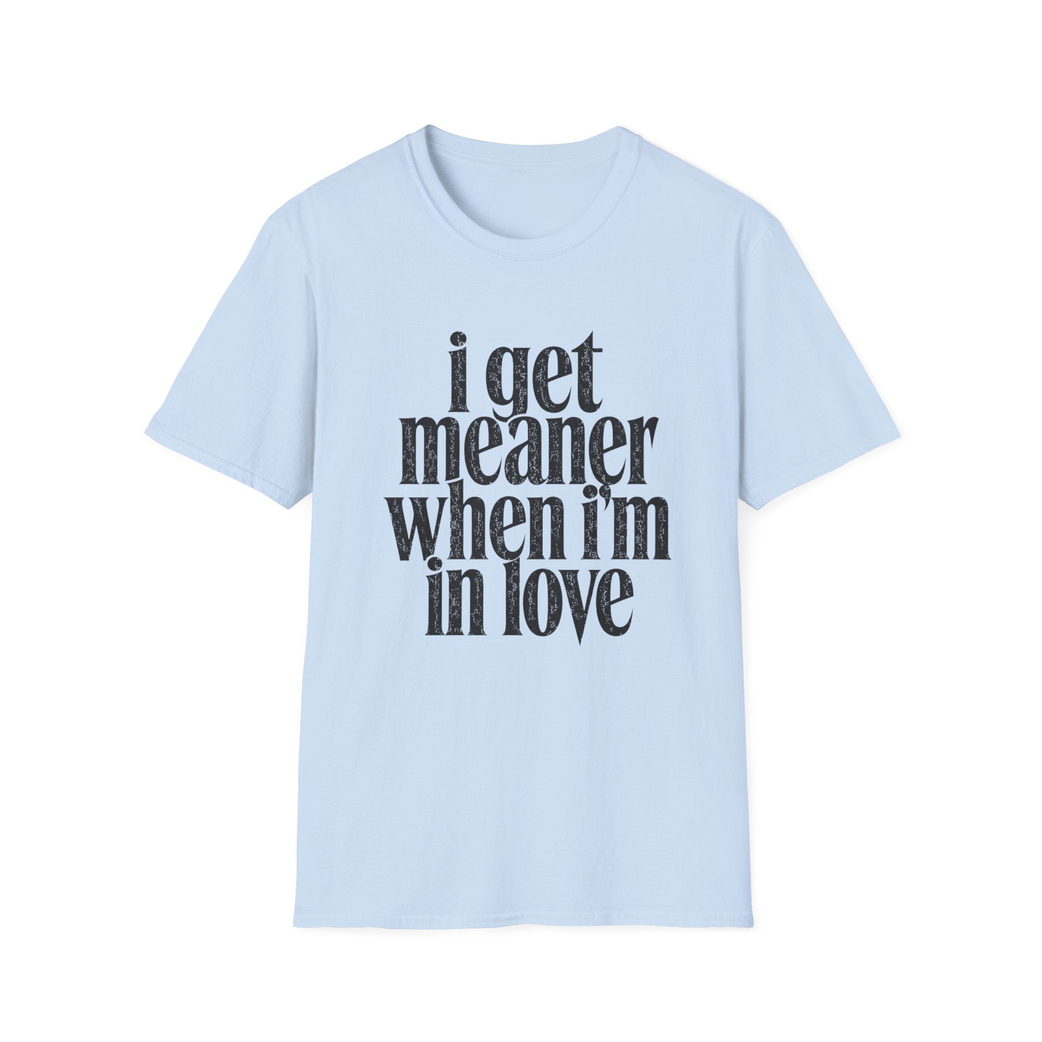 I get meaner when i'm in love T-Shirt