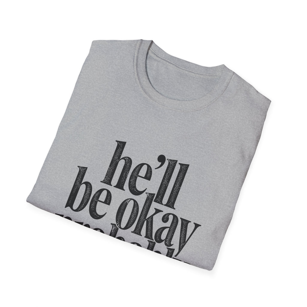 He'll be okay probably T-Shirt