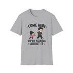 Come Here We're Talking About It T-Shirt