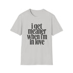 I get meaner when i'm in love T-Shirt