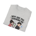 Why Are You Ignoring Me T-Shirt