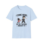 Come Here We're Talking About It T-Shirt