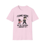 Come Here We're Talking About It T-Shirt