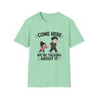 Come Here We're Talking About It T-Shirt