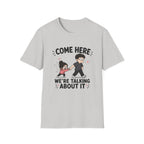 Come Here We're Talking About It T-Shirt
