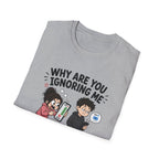 Why Are You Ignoring Me T-Shirt
