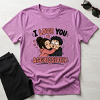 I Love You Aggressively T-Shirt