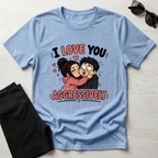 I Love You Aggressively T-Shirt