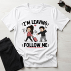 I'm Leaving Follow Me T-Shirt