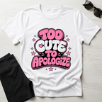 Too Cute To Apologize T-Shirt